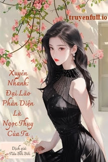 Truyện Xuyên Nhanh: Đại Lão Phản Diện Là Ngọc Thụy Của Ta
