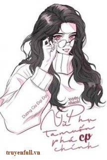 Truyện Xuyên Nhanh Nữ Phụ Ta Muốn Phá Cp Chính