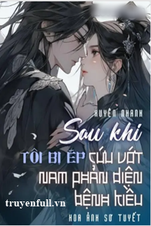 Truyện Xuyên Nhanh Sau Khi Tôi Bị Ép Cứu Vớt Nam Phản Diện Bệnh Kiều