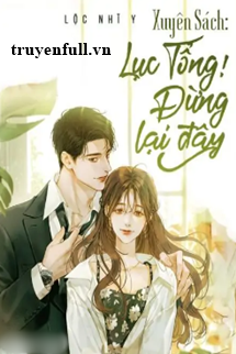 Truyện Xuyên Sách Lục Tổng! Đừng Lại Đây