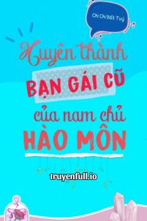 Truyện Xuyên Thành Bạn Gái Cũ Của Nam Chính Hào Môn