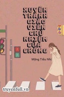 Truyện Xuyên Thành Giáo Viên Chủ Nhiệm Của Chồng