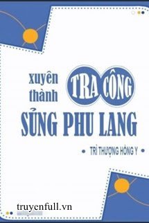 Truyện Xuyên Thành Tra Công Sủng Phu Lang