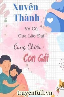 Truyện Xuyên Thành Vợ Cũ Của Lão Đại Cưng Chiều Con Gái